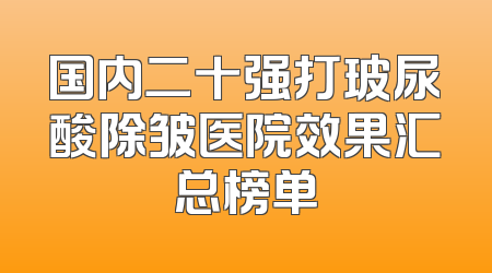 国内二十强打玻尿酸除皱医院效果汇总榜单
