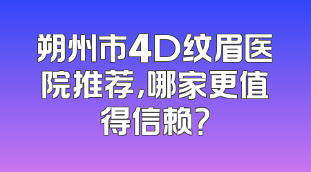 朔州市4D纹眉医院推荐，哪家更值得信赖？