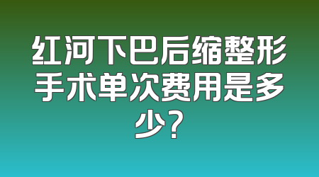 红河下巴后缩整形手术单次费用是多少？