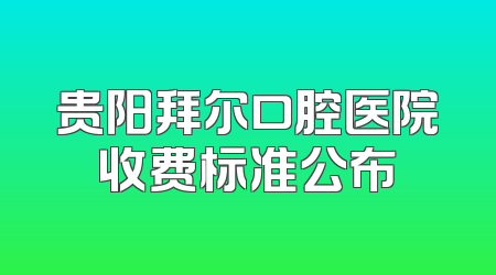 贵阳拜尔口腔医院收费标准公布