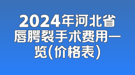 2024年河北省唇腭裂手术费用一览（价格表）
