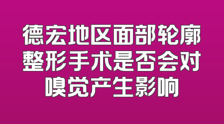 德宏地区面部轮廓整形手术是否会对嗅觉产生影响