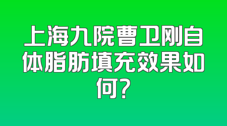 上海九院曹卫刚自体脂肪填充效果如何？