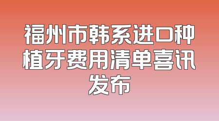 福州市韩系进口种植牙费用清单喜讯发布