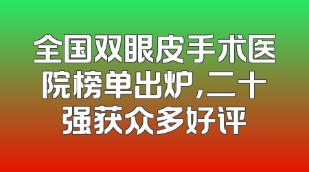 全国双眼皮手术医院榜单出炉，二十强获众多好评