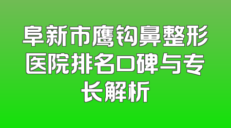 阜新市鹰钩鼻整形医院排名口碑与专长解析