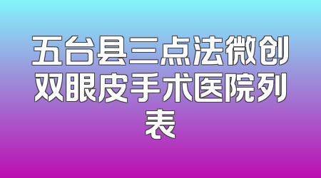 五台县三点法微创双眼皮手术医院列表