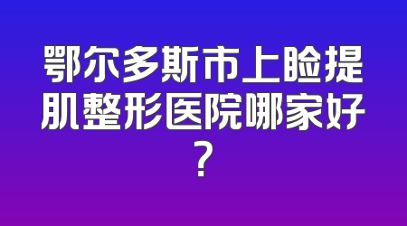 鄂尔多斯市上睑提肌整形医院哪家好？