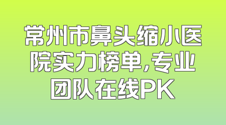 常州市鼻头缩小医院实力榜单，专业团队在线PK