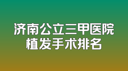 济南公立三甲医院植发手术排名