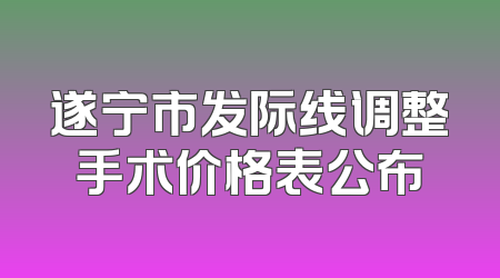遂宁市发际线调整手术价格表公布