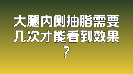 大腿内侧抽脂需要几次才能看到效果？