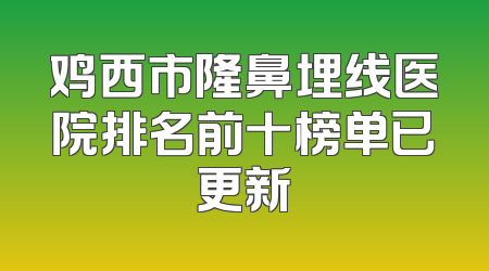 鸡西市隆鼻埋线医院排名前十榜单已更新