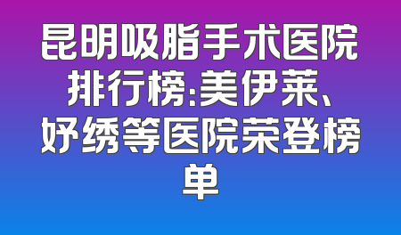 昆明吸脂手术医院排行榜：美伊莱、妤绣等医院荣登榜单