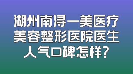湖州南浔一美医疗美容整形医院医生人气口碑怎样？