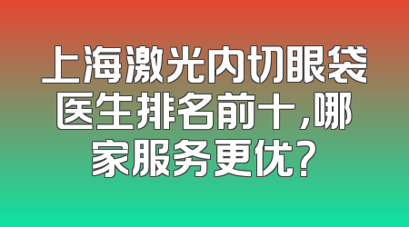上海激光内切眼袋医生排名前十，哪家服务更优？