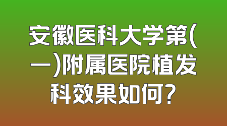 安徽医科大学第（一）附属医院植发科效果如何？