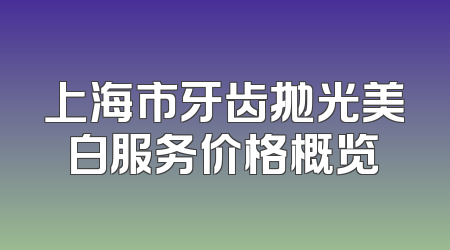上海市牙齿抛光美白服务价格概览
