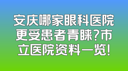 安庆哪家眼科医院更受患者青睐？市立医院资料一览！