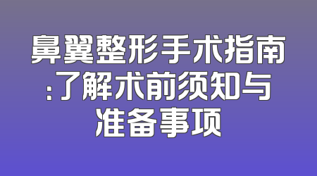 鼻翼整形手术指南：了解术前须知与准备事项