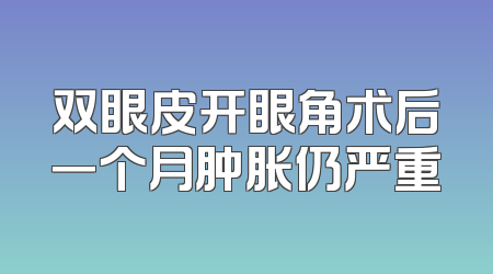 双眼皮开眼角术后一个月肿胀仍严重