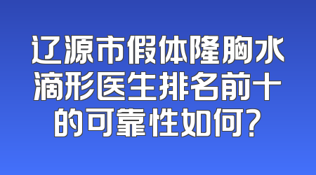 辽源市假体隆胸水滴形医生排名前十的可靠性如何？