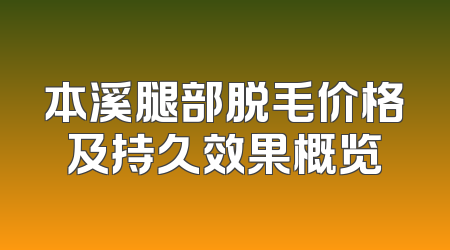本溪腿部脱毛价格及持久效果概览