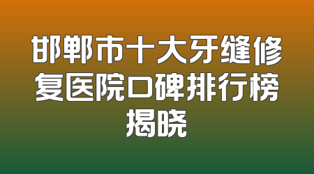 邯郸市十大牙缝修复医院口碑排行榜揭晓