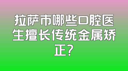 拉萨市哪些口腔医生擅长传统金属矫正？