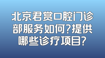 北京君赏口腔门诊部服务如何？提供哪些诊疗项目？