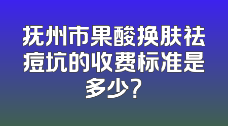 抚州市果酸换肤祛痘坑的收费标准是多少？