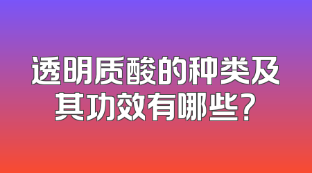 透明质酸的种类及其功效有哪些？