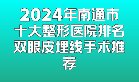 2024年南通市十大整形医院排名双眼皮埋线手术推荐