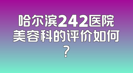 哈尔滨242医院美容科的评价如何？