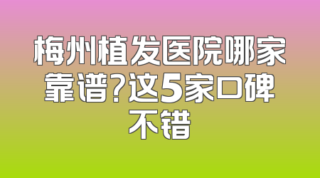 梅州植发医院哪家靠谱？这5家口碑不错
