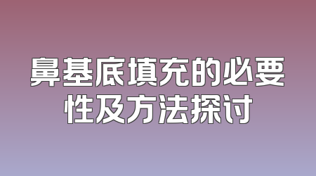 鼻基底填充的必要性及方法探讨