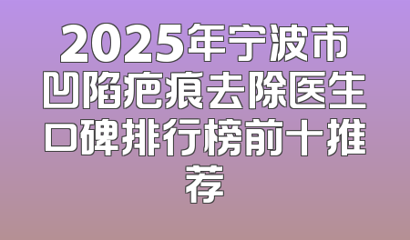 2025年宁波市凹陷疤痕去除医生口碑排行榜前十推荐