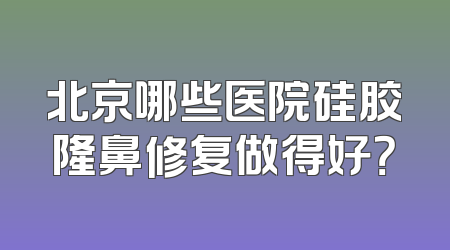 北京哪些医院硅胶隆鼻修复做得好？