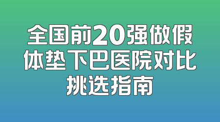全国前20强做假体垫下巴医院对比挑选指南