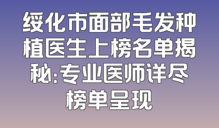 绥化市面部毛发种植医生上榜名单揭秘：专业医师详尽榜单呈现