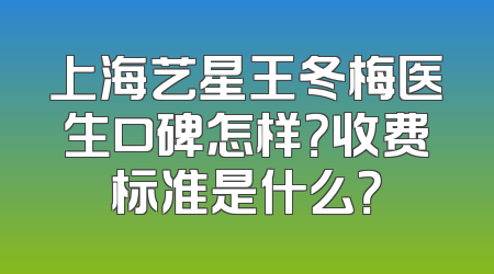 上海艺星王冬梅医生口碑怎样？收费标准是什么？