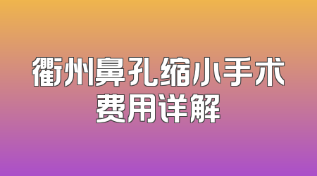 衢州鼻孔缩小手术费用详解