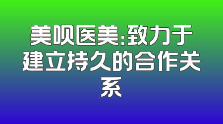 美呗医美：致力于建立持久的合作关系