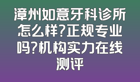 漳州如意牙科诊所怎么样？正规专业吗？机构实力在线测评