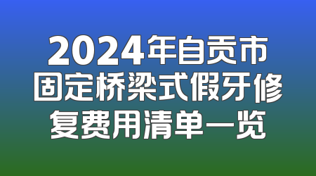 2024年自贡市固定桥梁式假牙修复费用清单一览