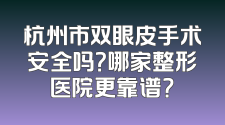 杭州市双眼皮手术安全吗？哪家整形医院更靠谱？
