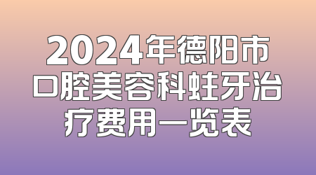 2024年德阳市口腔美容科蛀牙治疗费用一览表