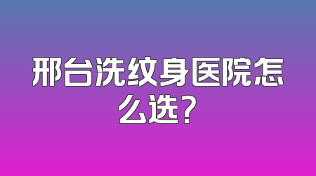邢台洗纹身医院怎么选？