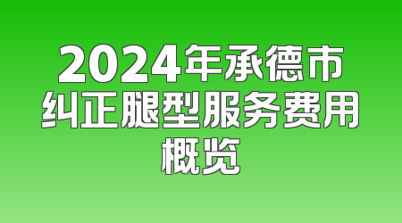 2024年承德市纠正腿型服务费用概览