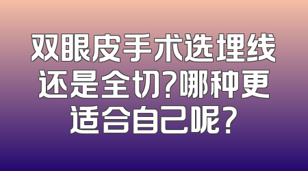 双眼皮手术选埋线还是全切？哪种更适合自己呢？